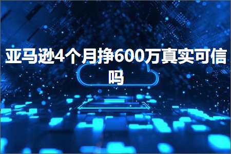 跨境电商知识:亚马逊4个月挣600万真实可信吗