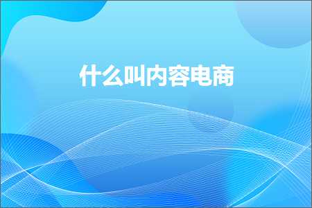 跨境电商知识:什么叫内容电商