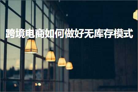 璺ㄥ鐢靛晢鐭ヨ瘑:璺ㄥ鐢靛晢濡備綍鍋氬ソ鏃犲簱瀛樻ā寮? width=