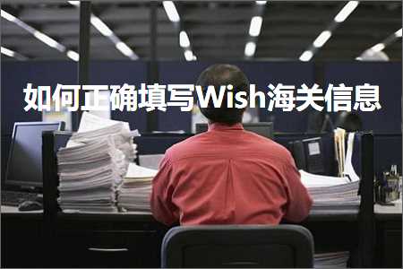 璺ㄥ鐢靛晢鐭ヨ瘑:濡備綍姝ｇ‘濉啓Wish娴峰叧淇℃伅