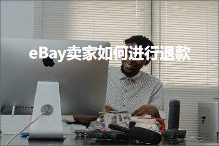 跨境电商知识:eBay卖家如何进行退款