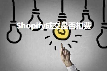 跨境电商知识:Shopify成交是否扣费