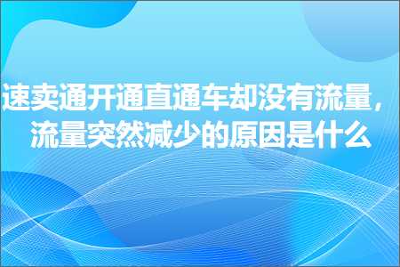 璺ㄥ鐢靛晢鐭ヨ瘑:閫熷崠閫氬紑閫氱洿閫氳溅鍗存病鏈夋祦閲忥紝娴侀噺绐佺劧鍑忓皯鐨勫師鍥犳槸浠€涔? width=