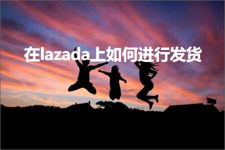 璺ㄥ鐢靛晢鐭ヨ瘑:鍦╨azada涓婂浣曡繘琛屽彂璐? width=