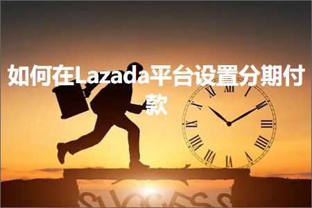 璺ㄥ鐢靛晢鐭ヨ瘑:濡備綍鍦↙azada骞冲彴璁剧疆鍒嗘湡浠樻