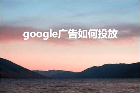 璺ㄥ鐢靛晢鐭ヨ瘑:google骞垮憡濡備綍鎶曟斁